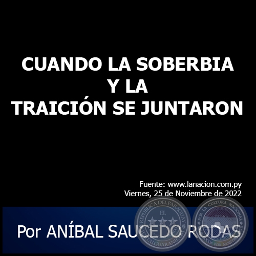 CUANDO LA SOBERBIA Y LA TRAICIÓN SE JUNTARON - Por ANÍBAL SAUCEDO RODAS - Viernes, 25 de Noviembre de 2022